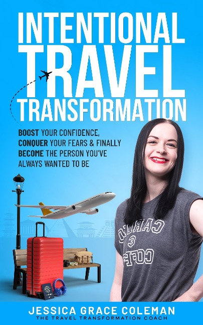 Intentional Travel Transformation: Boost Your Confidence, Conquer Your Fears & Finally Become The Person You've Always Wanted To Be - Jessica Grace Coleman