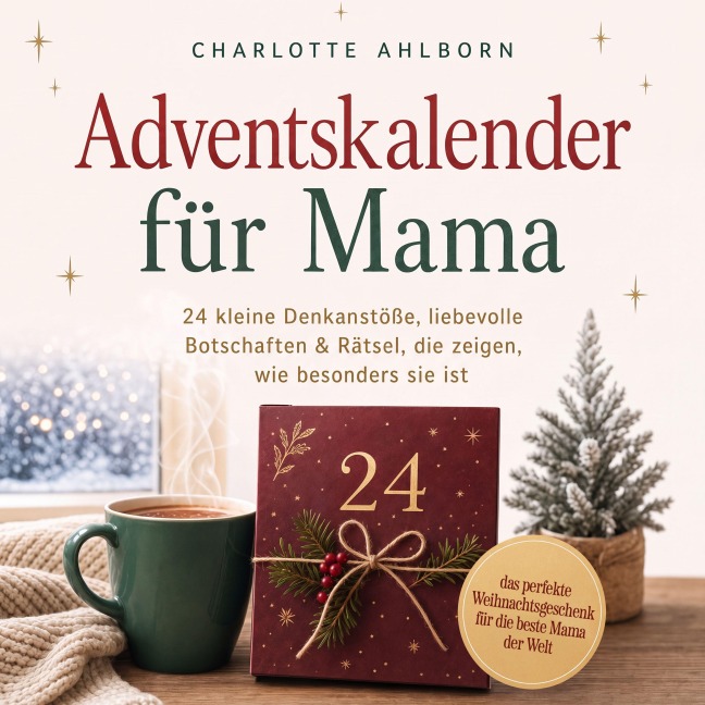 Adventskalender für Mama: 24 kleine Denkanstöße, liebevolle Botschaften & Rätsel, die zeigen, wie besonders sie ist ¿ das perfekte Weihnachtsgeschenk für die beste Mama der Welt - Charlotte Ahlborn