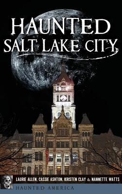 Haunted Salt Lake City - Laurie Allen, Cassie Ashton, Kristen Clay