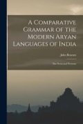 A Comparative Grammar of the Modern Aryan Languages of India: The Noun and Pronoun - John Beames