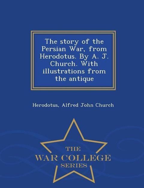 The Story of the Persian War, from Herodotus. by A. J. Church. with Illustrations from the Antique - War College Series - Herodotus, Alfred John Church