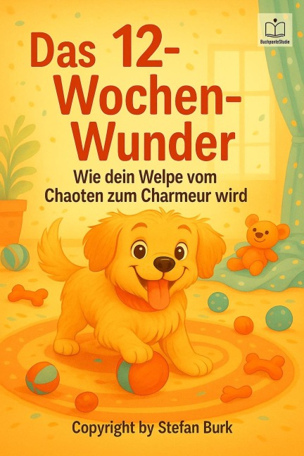 Das 12-Wochen-Wunder - Wie dein Welpe vom Chaoten zum Charmeur wird - Stefan Burk