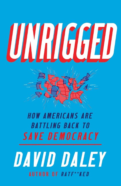 Unrigged: How Americans Are Battling Back to Save Democracy - David Daley