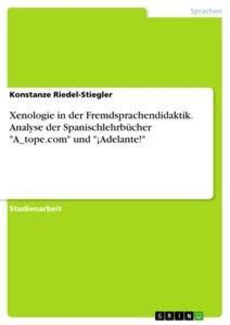 Xenologie in der Fremdsprachendidaktik. Analyse der Spanischlehrbücher "A_tope.com" und "¡Adelante!" - Konstanze Riedel-Stiegler
