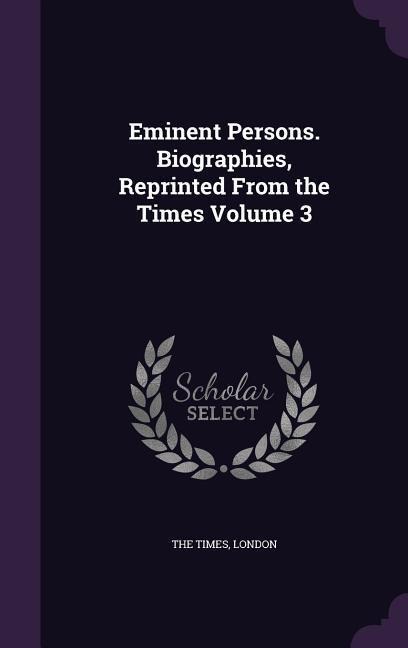Eminent Persons. Biographies, Reprinted From the Times Volume 3 - 