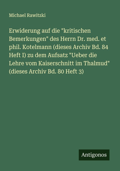 Erwiderung auf die "kritischen Bemerkungen" des Herrn Dr. med. et phil. Kotelmann (dieses Archiv Bd. 84 Heft I) zu dem Aufsatz "Ueber die Lehre vom Kaiserschnitt im Thalmud" (dieses Archiv Bd. 80 Heft 3) - Michael Rawitzki