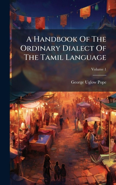 A Handbook Of The Ordinary Dialect Of The Tamil Language - George Uglow Pope
