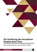 Cover-Bild zum Titel 'Die Zerstörung des Jerusalemer Tempels durch Titus. Resultat eines politischen oder religiösen Konflikts?' von ''