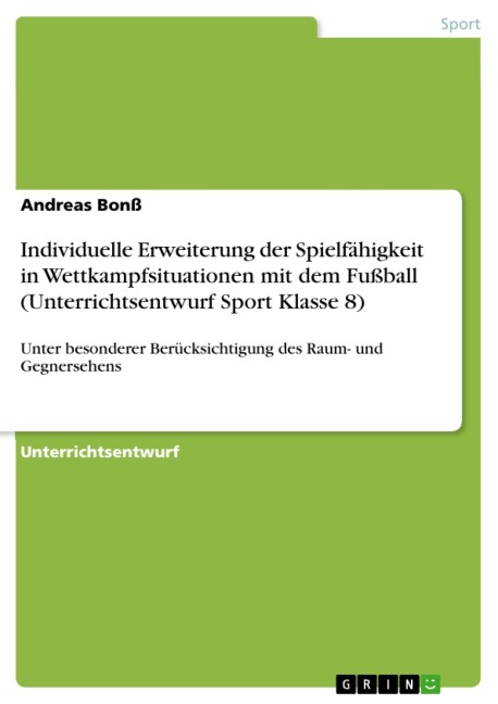 Individuelle Erweiterung der Spielfähigkeit in Wettkampfsituationen mit dem Fußball (Unterrichtsentwurf Sport Klasse 8) - Andreas Bonß