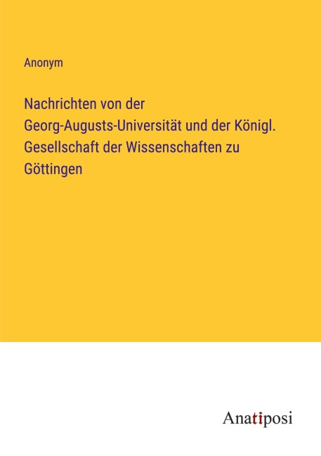Nachrichten von der Georg-Augusts-Universität und der Königl. Gesellschaft der Wissenschaften zu Göttingen - Anonym