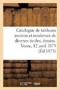 Catalogue de Tableaux Anciens Et Modernes de Diverses Écoles, Dessins. Vente, 12 Avril 1873 - Dhios