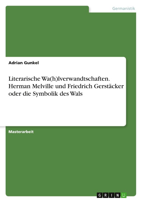 Literarische Wa(h)lverwandtschaften. Herman Melville und Friedrich Gerstäcker oder die Symbolik des Wals - Adrian Gunkel