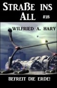 Straße ins All 18: Befreit die Erde! - Wilfried A. Hary