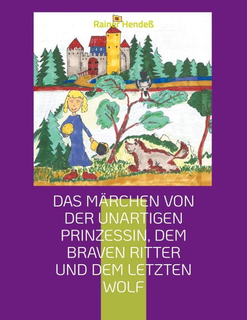 Das Märchen von der unartigen Prinzessin, dem braven Ritter und dem letzten Wolf - Rainer Hendeß