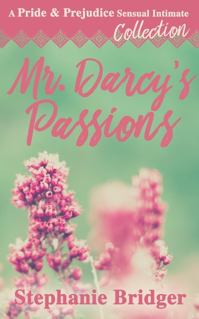 Mr. Darcy's Passions - a Pride and Prejudice Sensual Intimate Collection - Stephanie Bridger