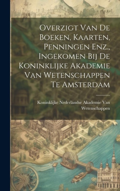 Overzigt Van De Boeken, Kaarten, Penningen Enz., Ingekomen Bij De Koninklijke Akademie Van Wetenschappen Te Amsterdam - 