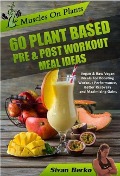 Muscles on Plants: 60 Pre & Post Workout Plant Based Meal Ideas For Boosting Workout Performance, Better Recovery and Maximizing Growth - Sivan Berko