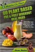 Muscles on Plants: 60 Pre & Post Workout Plant Based Meal Ideas For Boosting Workout Performance, Better Recovery and Maximizing Growth - Sivan Berko