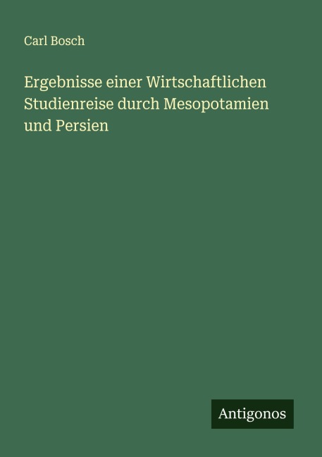 Ergebnisse einer Wirtschaftlichen Studienreise durch Mesopotamien und Persien - Carl Bosch
