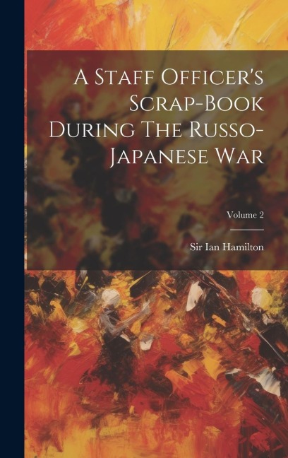 A Staff Officer's Scrap-book During The Russo-japanese War; Volume 2 - Ian Hamilton