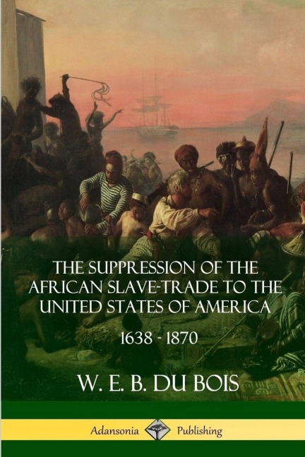 The Suppression of the African Slave-Trade to the United States of America, 1638 - 1870 - W. E. B. Du Bois