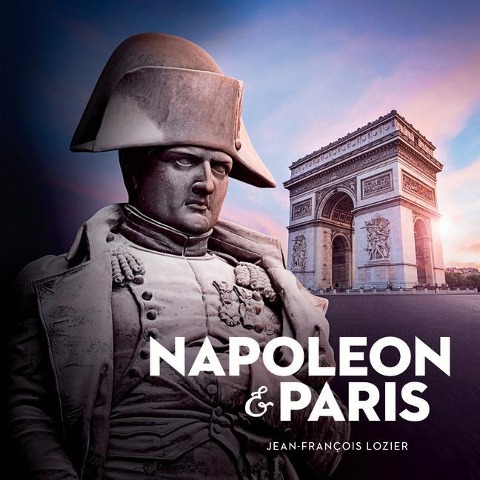 Napoleon and Paris: The Dream of a Capital - Jean-Fran?ois Lozier