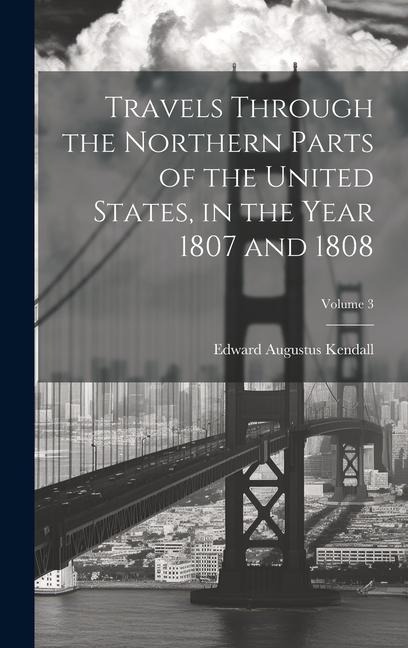 Travels Through the Northern Parts of the United States, in the Year 1807 and 1808; Volume 3 - Edward Augustus Kendall