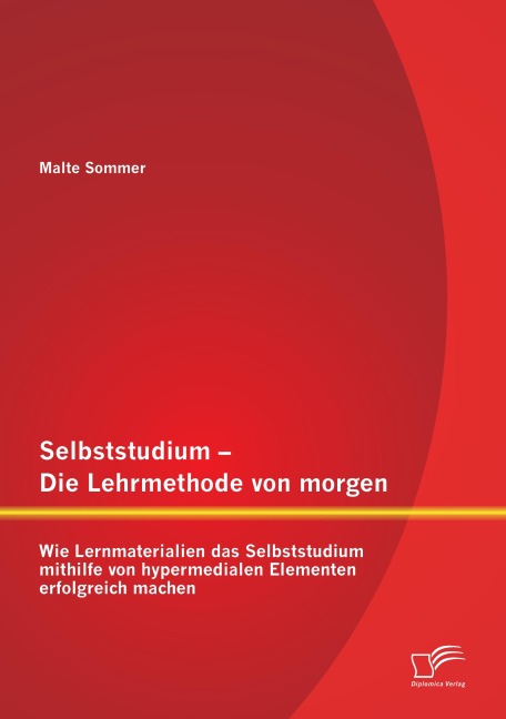 Selbststudium - Die Lehrmethode von morgen: Wie Lernmaterialien das Selbststudium mithilfe von hypermedialen Elementen erfolgreich machen - Malte Sommer