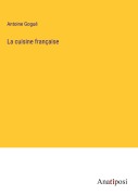 Cover-Bild zum Titel 'La cuisine française' von 'Antoine Gogué'
