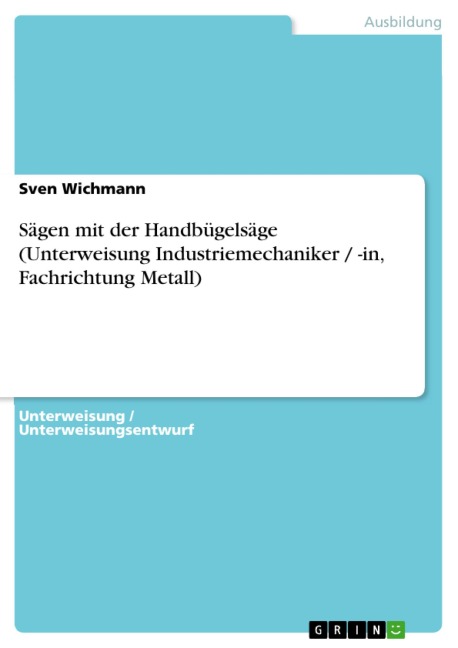 Sägen mit der Handbügelsäge (Unterweisung Industriemechaniker / -in, Fachrichtung Metall) - Sven Wichmann