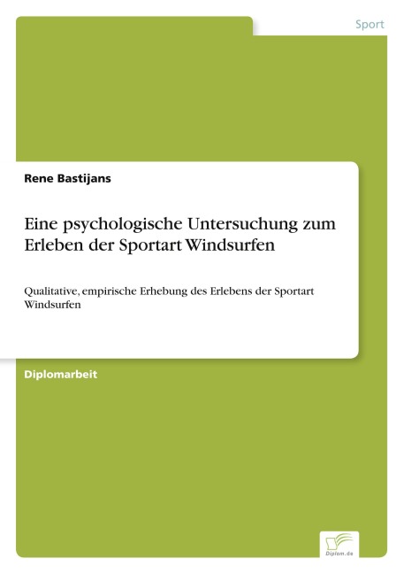 Eine psychologische Untersuchung zum Erleben der Sportart Windsurfen - Rene Bastijans