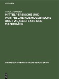 Mittelpersische und parthische kosmogonische und Parabeltexte der Manichäer - Werner Sundermann