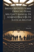 Cover-Bild zum Titel 'Breves Apuntes Sobre Derecho Penal Militar Y Manual De Administración De Justicia Militar' von 'Arturo Paz'