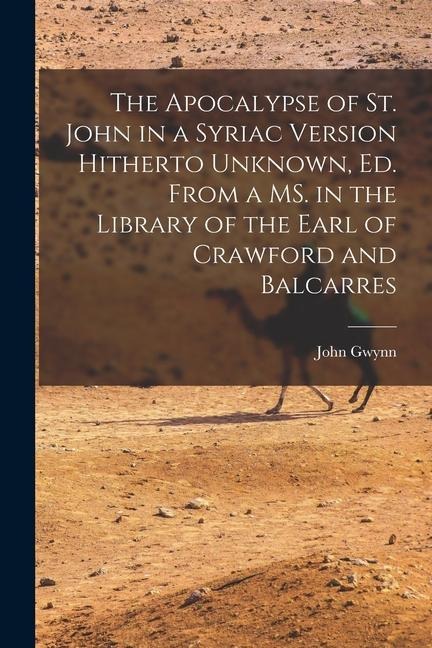 The Apocalypse of St. John in a Syriac Version Hitherto Unknown, ed. From a MS. in the Library of the Earl of Crawford and Balcarres - John Gwynn