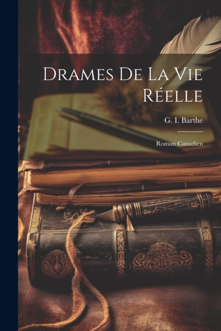 Drames de la vie réelle: Roman canadien - G. I. Barthe