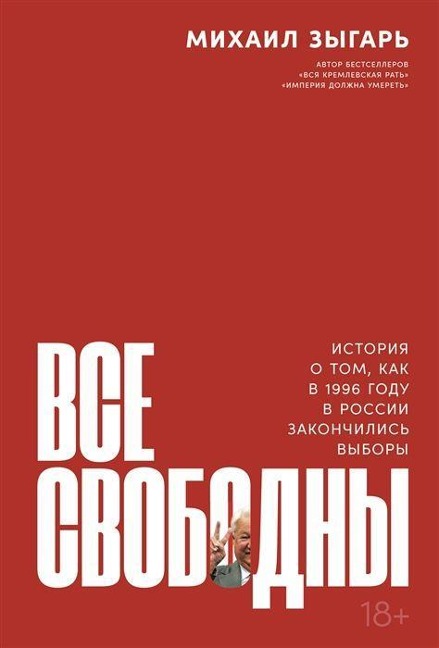 Vse svobodny: Istorija o tom, kak v 1996 godu v Rossii zakonchilis' vybory - Mikhail Zygar'