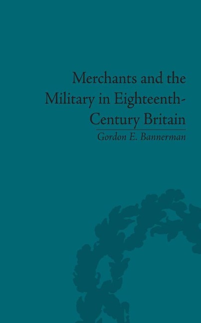 Merchants and the Military in Eighteenth-Century Britain - Gordon E. Bannerman