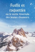 Cover-Bild zum Titel 'Fusils et raquettes ou la sortie hivernale des jeunes chasseurs' von 'Edouard Stratemeyer'
