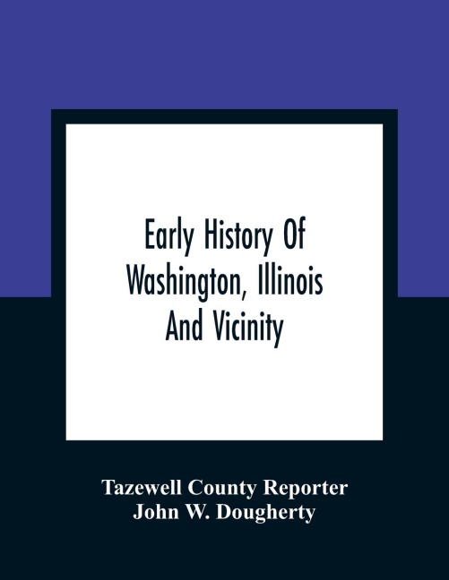 Early History Of Washington, Illinois And Vicinity - Tazewell County Reporter, John W. Dougherty