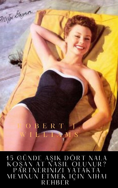 15 günde asik dört nala kosan at nasil olunur? Partnerinizi yatakta memnun etmek için nihai rehber - Robert J. Williams