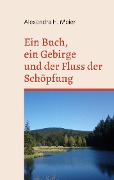 Ein Buch, ein Gebirge und der Fluss der Schöpfung - Alexandra H. Meier