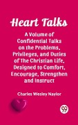 Cover-Bild zum Titel 'Heart Talks A Volume of Confidential Talks on the Problems, Privileges, and Duties of the Christian Life, Designed to Comfort, Encourage, Strengthen and Instruct' von 'Naylor Charles Wesley'