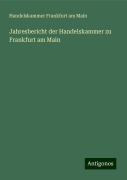 Jahresbericht der Handelskammer zu Frankfurt am Main - Handelskammer Frankfurt am Main