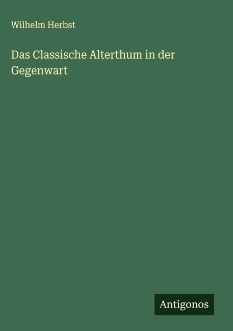 Das Classische Alterthum in der Gegenwart - Wilhelm Herbst