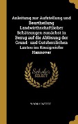 Anleitung Zur Aufstellung Und Beurtheilung Landwirthschaftlicher Schätzungen Zunächst in Bezug Auf Die Ablösung Der Grund- Und Gutsherrlichen Lasten I - W. von Honstedt