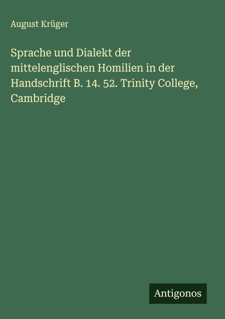 Sprache und Dialekt der mittelenglischen Homilien in der Handschrift B. 14. 52. Trinity College, Cambridge - August Krüger