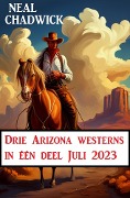 Cover-Bild zum Titel 'Drie Arizona westerns in één deel Juli 2023' von 'Neal Chadwick'
