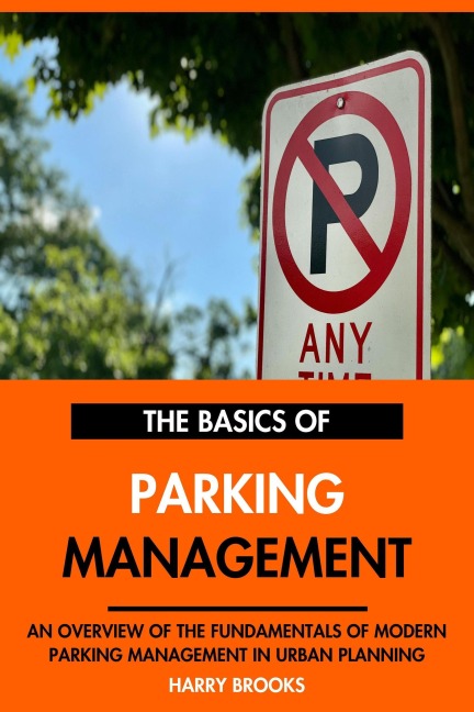 The Basics of Modern Parking Management: An Overview of the Fundamentals of Parking Management in Urban Planning. - Harry Brooks