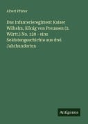 Cover-Bild zum Titel 'Das Infanterieregiment Kaiser Wilhelm, König von Preussen (2. Württ.) No. 120 - eine Soldatengeschichte aus drei Jahrhunderten' von 'Albert Pfister'
