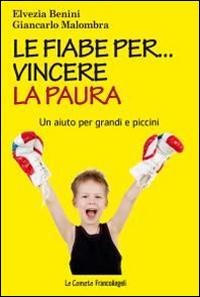 Le fiabe per... vincere la paura. Un aiuto per grandi e piccini - Elvezia Benini, Giancarlo Malombra
